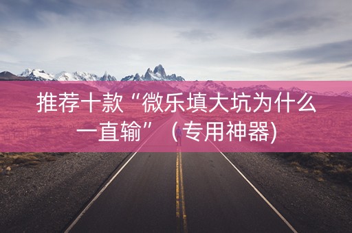推荐十款“微乐填大坑为什么一直输”（专用神器)