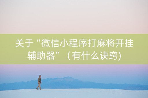 关于“微信小程序打麻将开挂辅助器”（有什么诀窍)