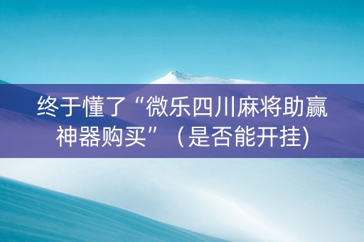 终于懂了“微乐四川麻将助赢神器购买”（是否能开挂)