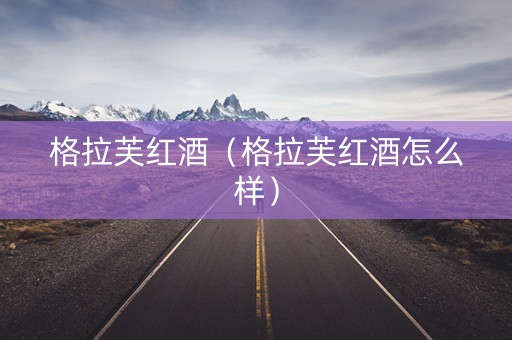 格拉芙红酒（格拉芙红酒怎么样）
