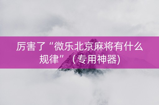 厉害了“微乐北京麻将有什么规律”（专用神器)