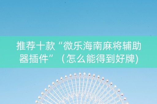 推荐十款“微乐海南麻将辅助器插件”（怎么能得到好牌)