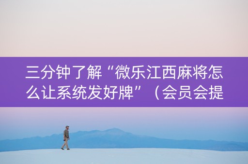三分钟了解“微乐江西麻将怎么让系统发好牌”（会员会提高胜率吗)