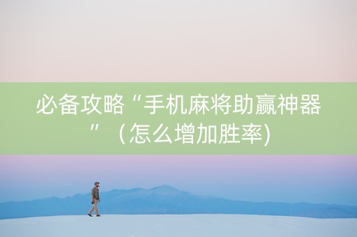 必备攻略“手机麻将助赢神器”（怎么增加胜率)