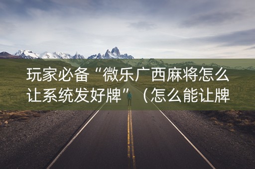 玩家必备“微乐广西麻将怎么让系统发好牌”（怎么能让牌好一点)