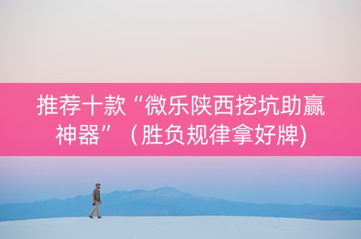 推荐十款“微乐陕西挖坑助赢神器”（胜负规律拿好牌)