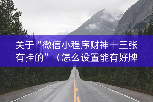 关于“微信小程序财神十三张有挂的”（怎么设置能有好牌)