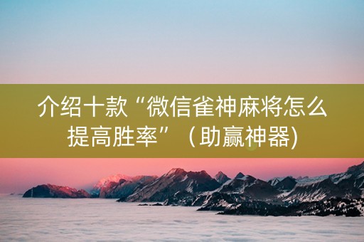 介绍十款“微信雀神麻将怎么提高胜率”（助赢神器)