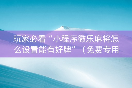 玩家必看“小程序微乐麻将怎么设置能有好牌”（免费专用神器)