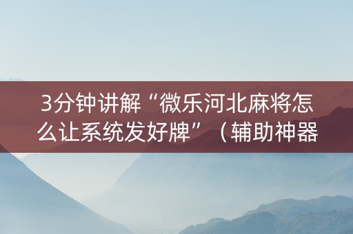 3分钟讲解“微乐河北麻将怎么让系统发好牌”（辅助神器免费)