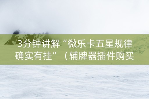 3分钟讲解“微乐卡五星规律确实有挂”（辅牌器插件购买)