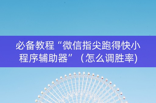 必备教程“微信指尖跑得快小程序辅助器”（怎么调胜率)