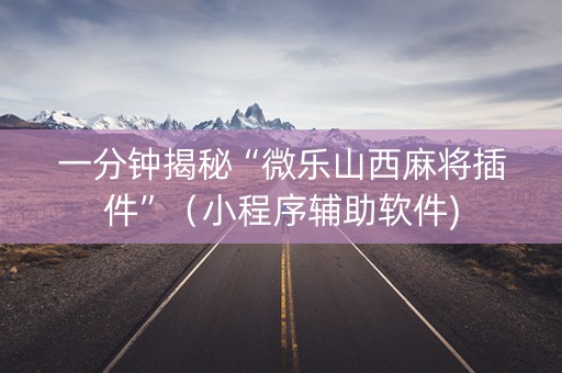 一分钟揭秘“微乐山西麻将插件”（小程序辅助软件)