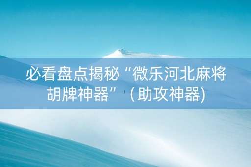 必看盘点揭秘“微乐河北麻将胡牌神器”（助攻神器)