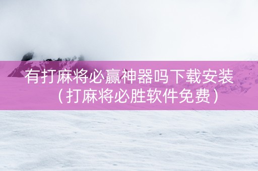 有打麻将必赢神器吗下载安装（打麻将必胜软件免费）