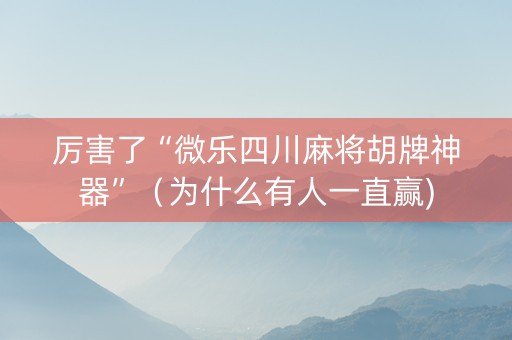 厉害了“微乐四川麻将胡牌神器”（为什么有人一直赢)