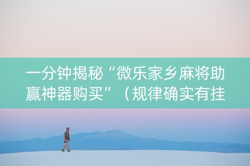 一分钟揭秘“微乐家乡麻将助赢神器购买”（规律确实有挂)