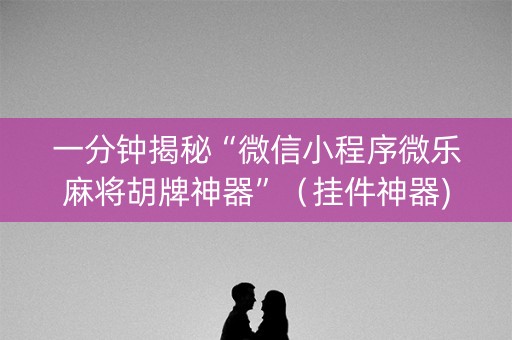 一分钟揭秘“微信小程序微乐麻将胡牌神器”（挂件神器)
