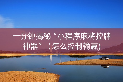 一分钟揭秘“小程序麻将控牌神器”（怎么控制输赢)