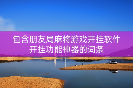 包含朋友局麻将游戏开挂软件开挂功能神器的词条