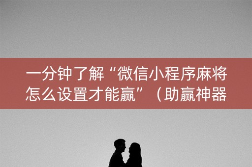 一分钟了解“微信小程序麻将怎么设置才能赢”（助赢神器)