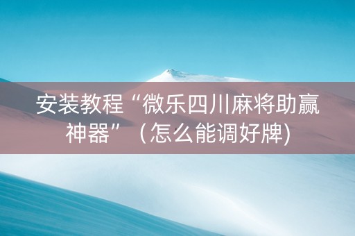 安装教程“微乐四川麻将助赢神器”（怎么能调好牌)