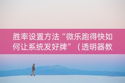 胜率设置方法“微乐跑得快如何让系统发好牌”（透明器教程)
