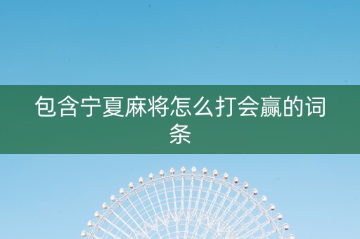 包含宁夏麻将怎么打会赢的词条
