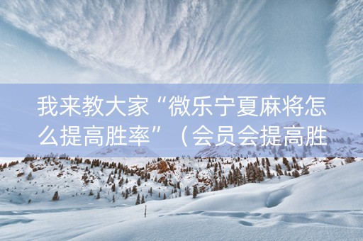 我来教大家“微乐宁夏麻将怎么提高胜率”（会员会提高胜率吗)