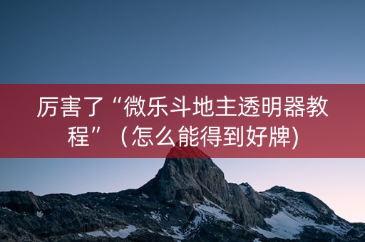 厉害了“微乐斗地主透明器教程”（怎么能得到好牌)