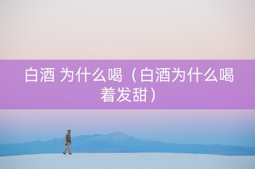 白酒 为什么喝（白酒为什么喝着发甜）