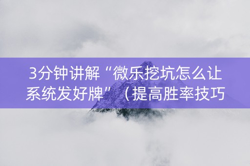3分钟讲解“微乐挖坑怎么让系统发好牌”（提高胜率技巧)