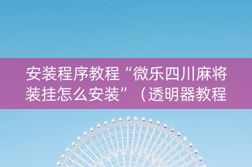 安装程序教程“微乐四川麻将装挂怎么安装”（透明器教程)