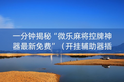 一分钟揭秘“微乐麻将控牌神器最新免费”（开挂辅助器插件)