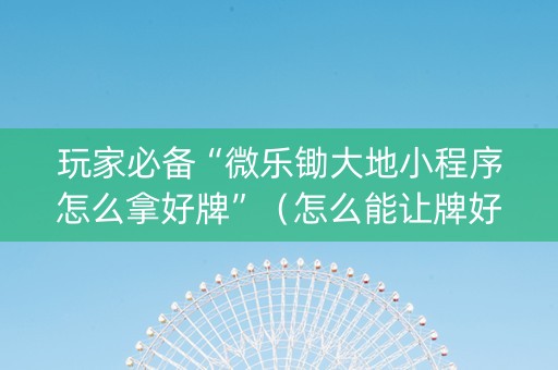玩家必备“微乐锄大地小程序怎么拿好牌”（怎么能让牌好一点)
