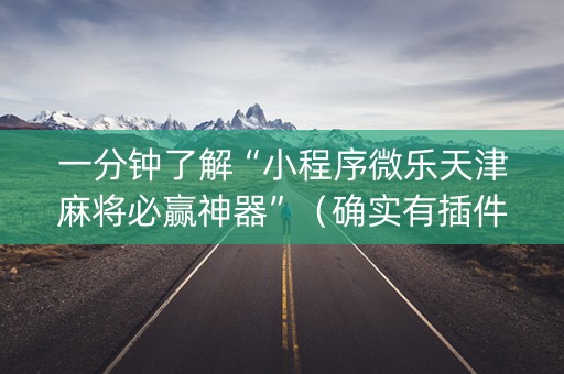 一分钟了解“小程序微乐天津麻将必赢神器”（确实有插件吗)