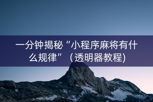 一分钟揭秘“小程序麻将有什么规律”（透明器教程)