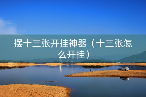 摆十三张开挂神器（十三张怎么开挂）