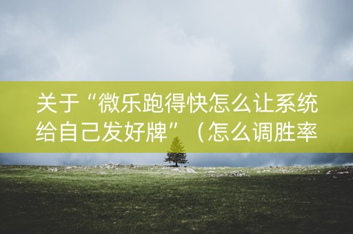 关于“微乐跑得快怎么让系统给自己发好牌”（怎么调胜率)