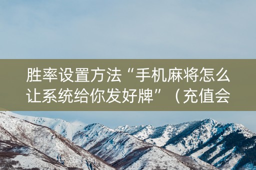 胜率设置方法“手机麻将怎么让系统给你发好牌”（充值会提高胜率么)