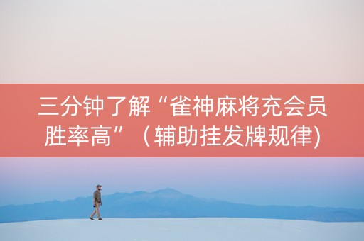 三分钟了解“雀神麻将充会员胜率高”（辅助挂发牌规律)