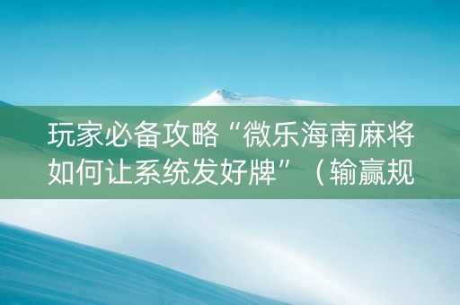 玩家必备攻略“微乐海南麻将如何让系统发好牌”（输赢规律)