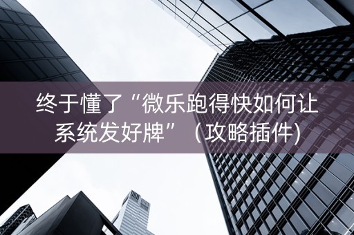 终于懂了“微乐跑得快如何让系统发好牌”（攻略插件)
