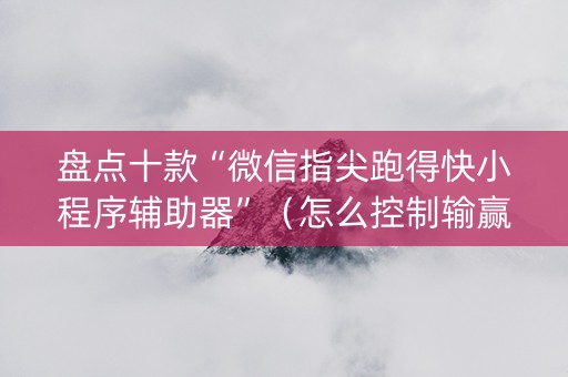 盘点十款“微信指尖跑得快小程序辅助器”（怎么控制输赢)