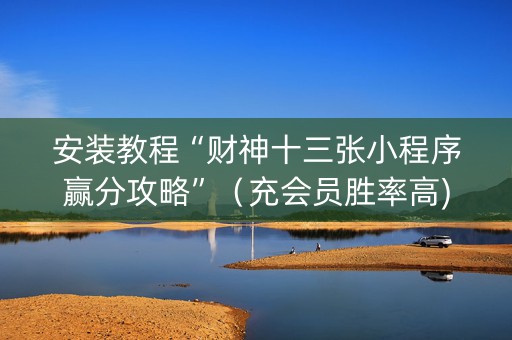 安装教程“财神十三张小程序赢分攻略”（充会员胜率高)