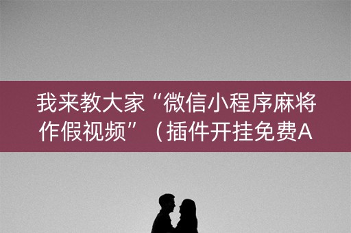 我来教大家“微信小程序麻将作假视频”（插件开挂免费AI)
