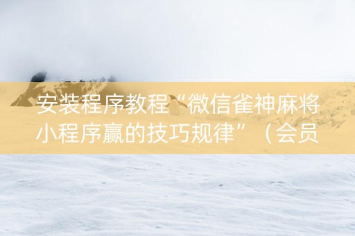 安装程序教程“微信雀神麻将小程序赢的技巧规律”（会员会提高胜率吗)