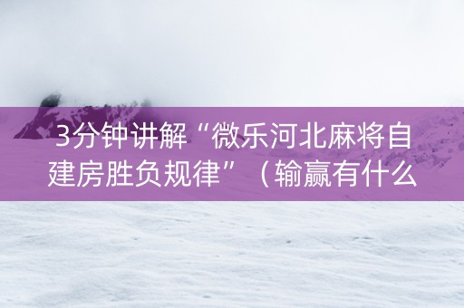 3分钟讲解“微乐河北麻将自建房胜负规律”（输赢有什么规律)