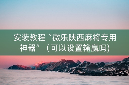 安装教程“微乐陕西麻将专用神器”（可以设置输赢吗)