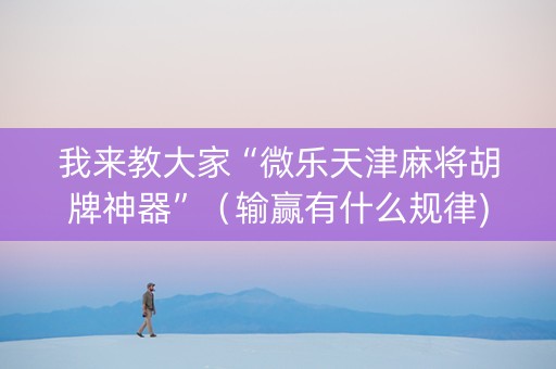 我来教大家“微乐天津麻将胡牌神器”（输赢有什么规律)